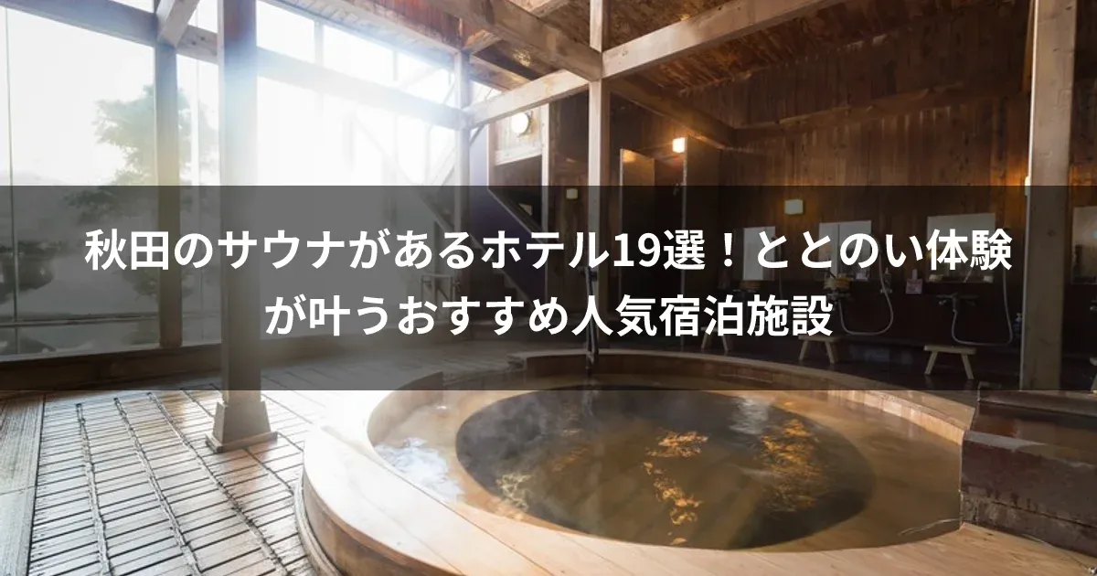 秋田のサウナがあるホテル19選！ととのい体験が叶うおすすめ人気宿泊施設