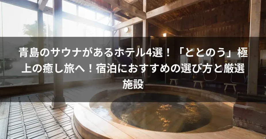 青島のサウナがあるホテル4選！「ととのう」極上の癒し旅へ！宿泊におすすめの選び方と厳選施設
