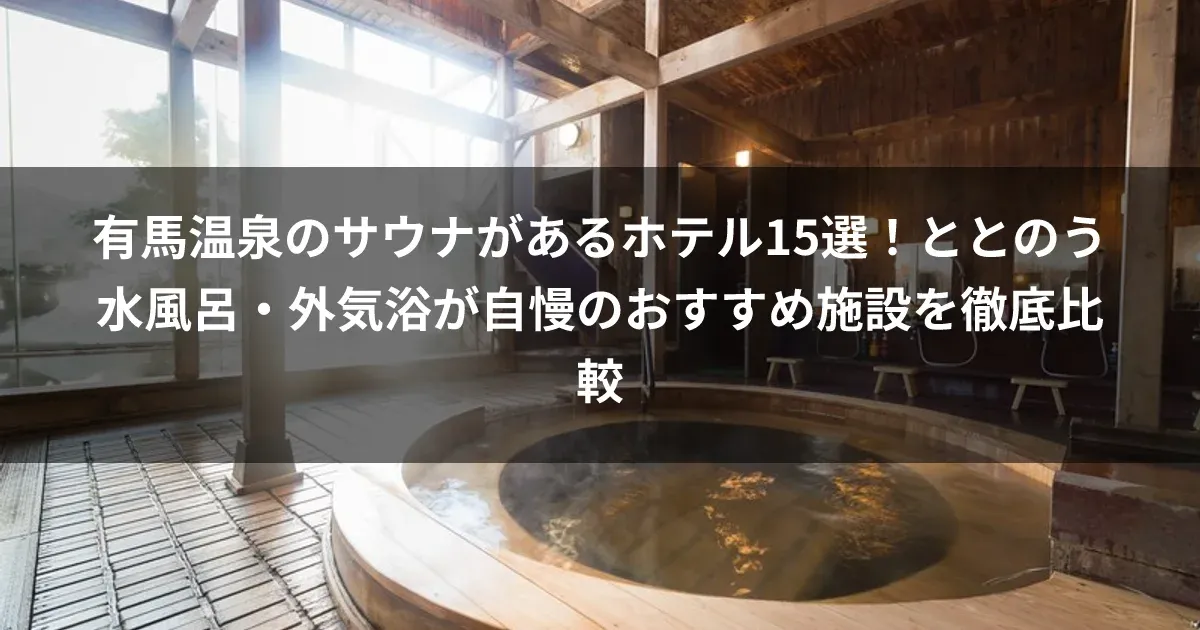 有馬温泉のサウナがあるホテル15選！ととのう水風呂・外気浴が自慢のおすすめ施設を徹底比較