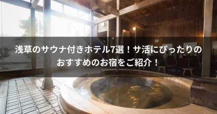 浅草のサウナ付きホテル7選！サ活にぴったりのおすすめのお宿をご紹介！