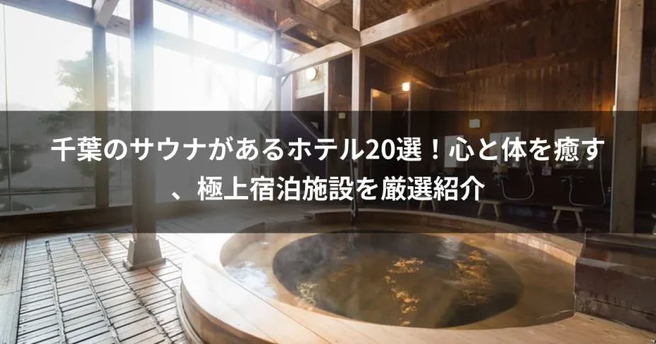 千葉のサウナがあるホテル20選！心と体を癒す、極上宿泊施設を厳選紹介