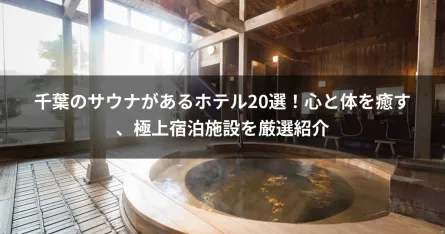 千葉のサウナがあるホテル20選！心と体を癒す、極上宿泊施設を厳選紹介