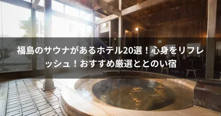 福島のサウナがあるホテル20選！心身をリフレッシュ！おすすめ厳選ととのい宿