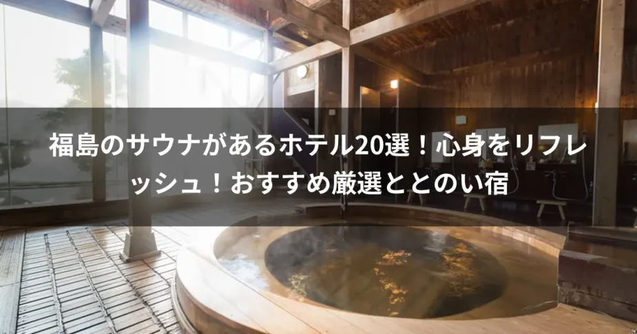 福島のサウナがあるホテル20選！心身をリフレッシュ！おすすめ厳選ととのい宿