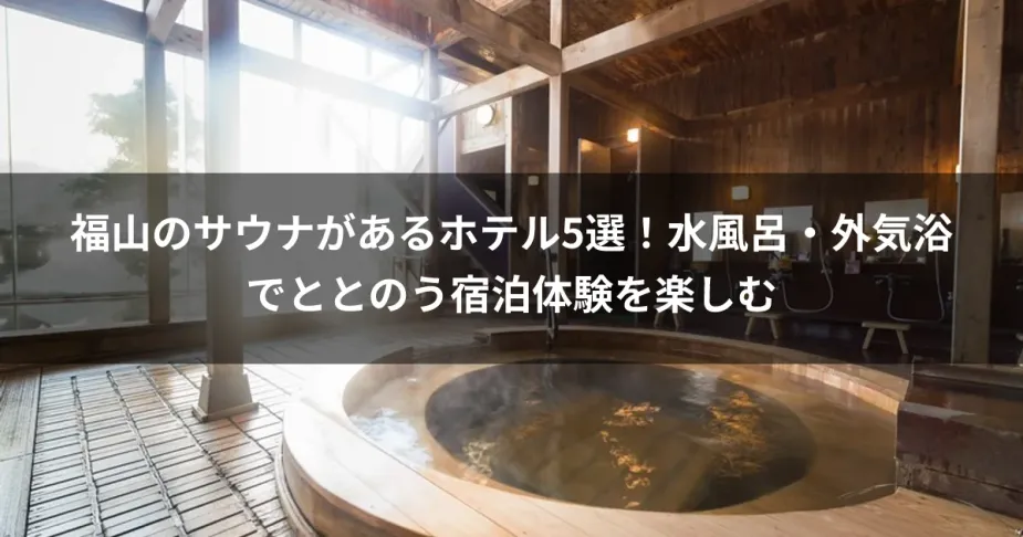 福山のサウナがあるホテル5選！水風呂・外気浴でととのう宿泊体験を楽しむ