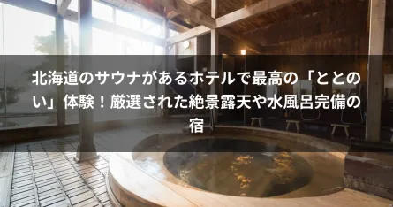 北海道のサウナがあるホテルで最高の「ととのい」体験！厳選された絶景露天や水風呂完備の宿