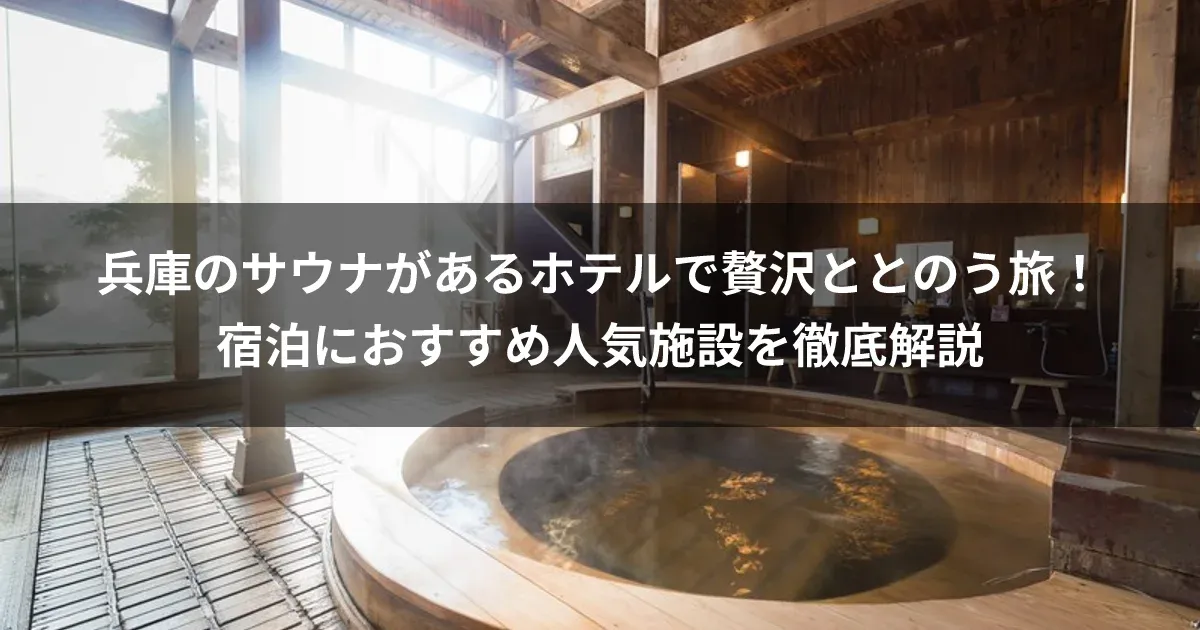 兵庫のサウナがあるホテルで贅沢ととのう旅！宿泊におすすめ人気施設を徹底解説