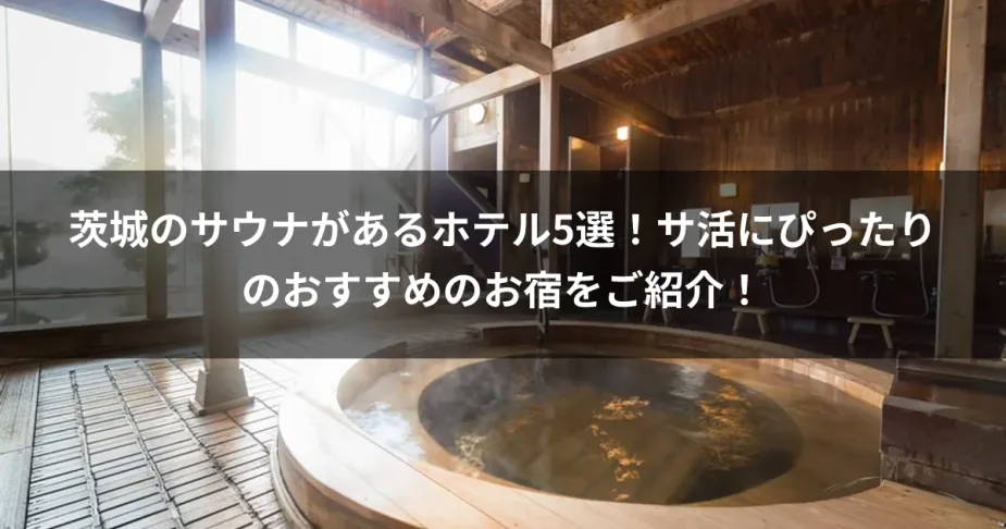 茨城のサウナがあるホテル5選！サ活にぴったりのおすすめのお宿をご紹介！