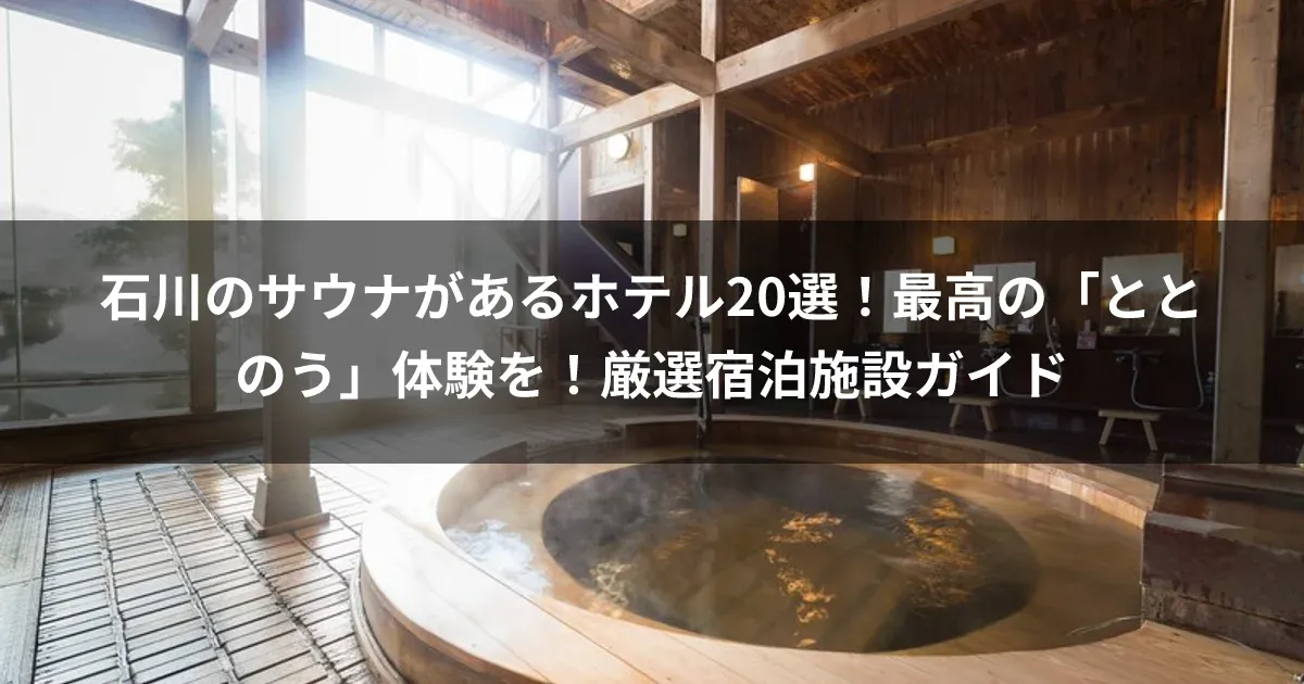 石川のサウナがあるホテル20選！最高の「ととのう」体験を！厳選宿泊施設ガイド