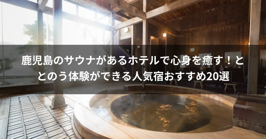 鹿児島のサウナがあるホテルで心身を癒す！ととのう体験ができる人気宿おすすめ20選
