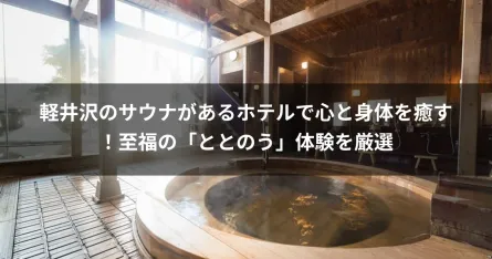 軽井沢のサウナがあるホテルで心と身体を癒す！至福の「ととのう」体験を厳選