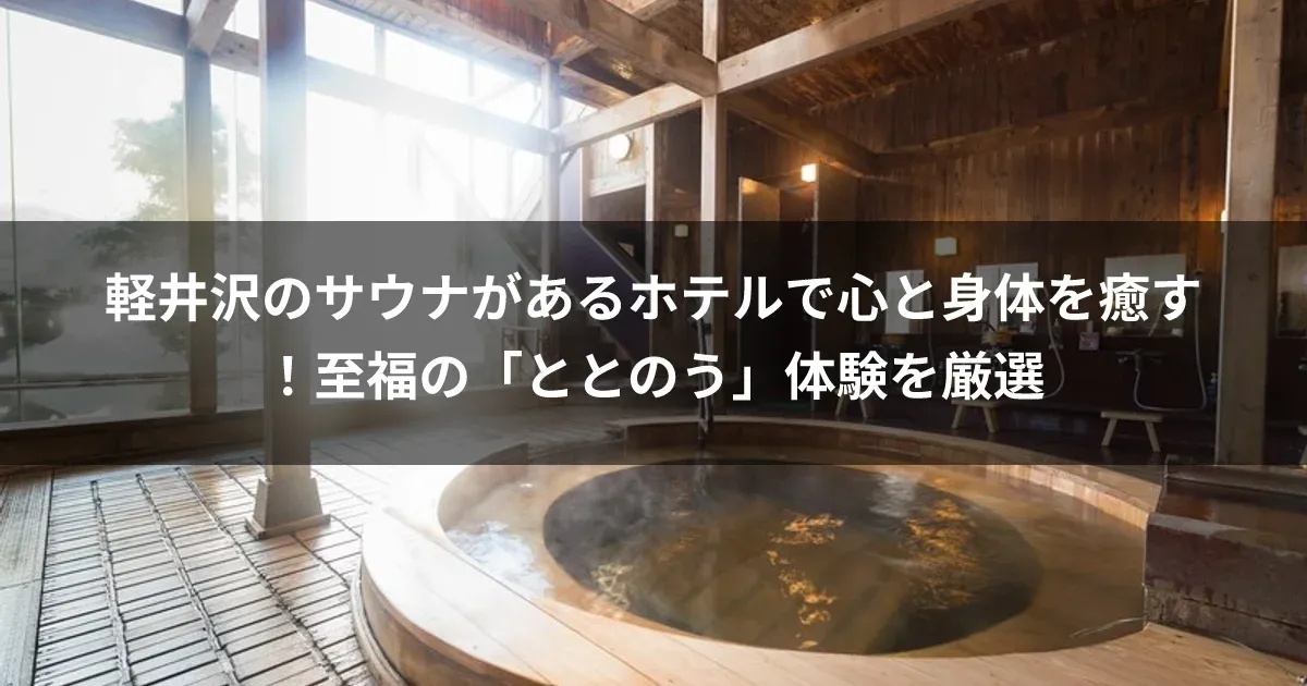 軽井沢のサウナがあるホテルで心と身体を癒す！至福の「ととのう」体験を厳選