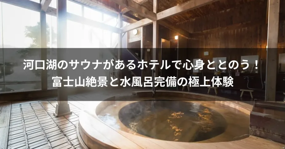 河口湖のサウナがあるホテルで心身ととのう！富士山絶景と水風呂完備の極上体験