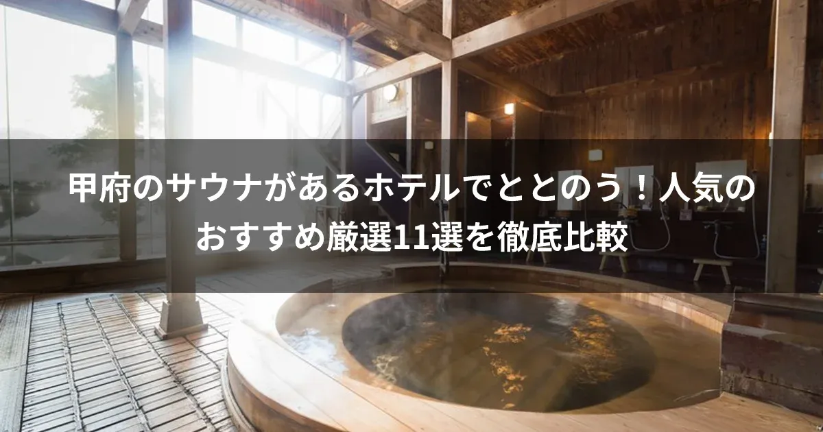 甲府のサウナがあるホテルでととのう！人気のおすすめ厳選11選を徹底比較