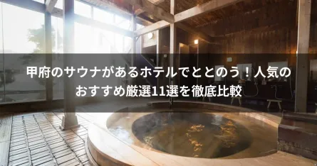 甲府のサウナがあるホテルでととのう！人気のおすすめ厳選11選を徹底比較
