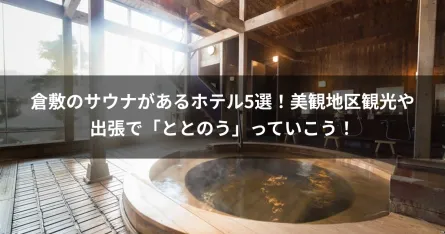 倉敷のサウナがあるホテル5選！美観地区観光や出張で「ととのう」っていこう！