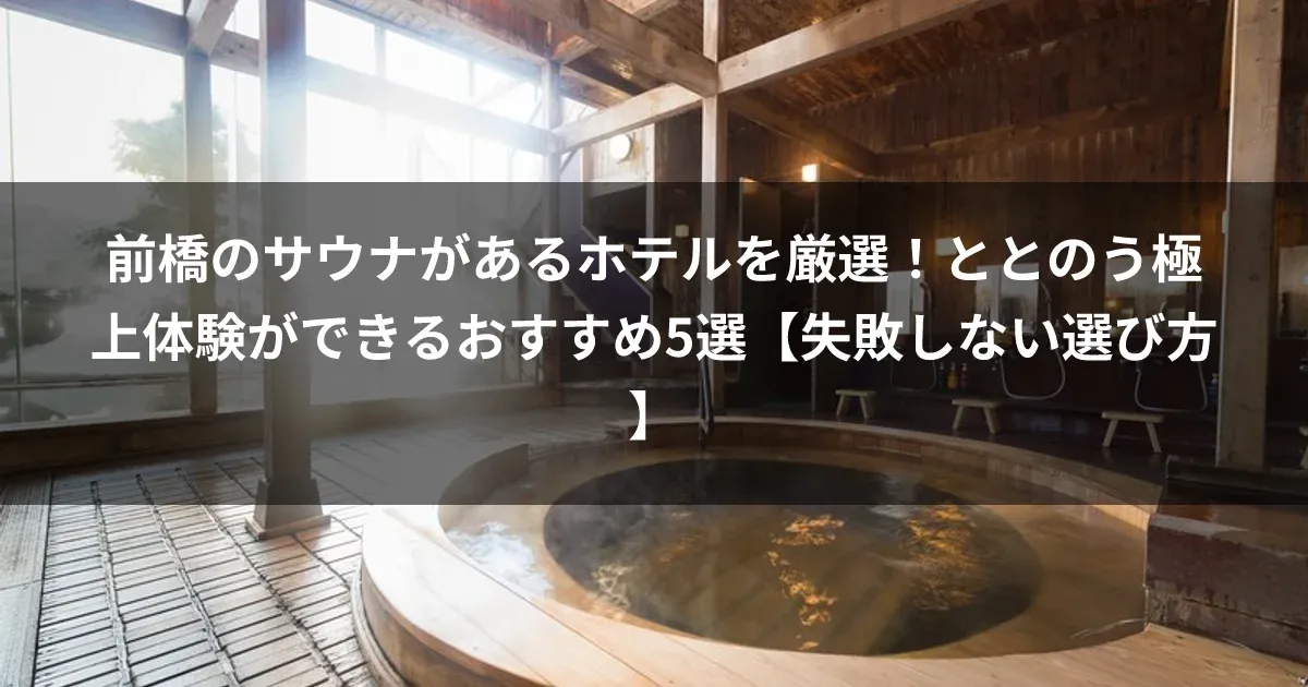 前橋のサウナがあるホテルを厳選！ととのう極上体験ができるおすすめ5選【失敗しない選び方】