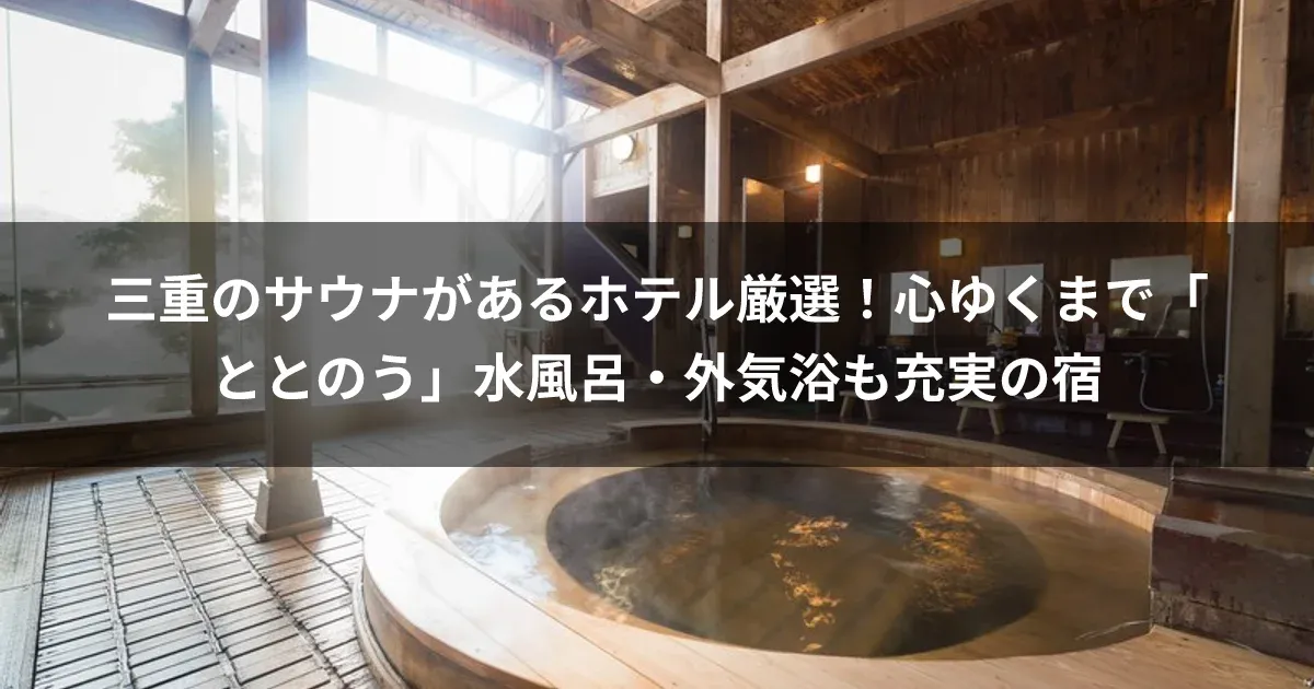 三重のサウナがあるホテル厳選！心ゆくまで「ととのう」水風呂・外気浴も充実の宿