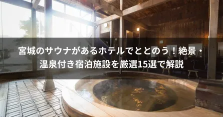 宮城のサウナがあるホテルでととのう！絶景・温泉付き宿泊施設を厳選15選で解説