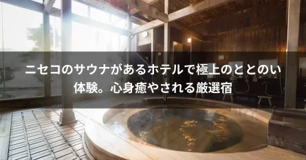ニセコのサウナがあるホテルで極上のととのい体験。心身癒やされる厳選宿