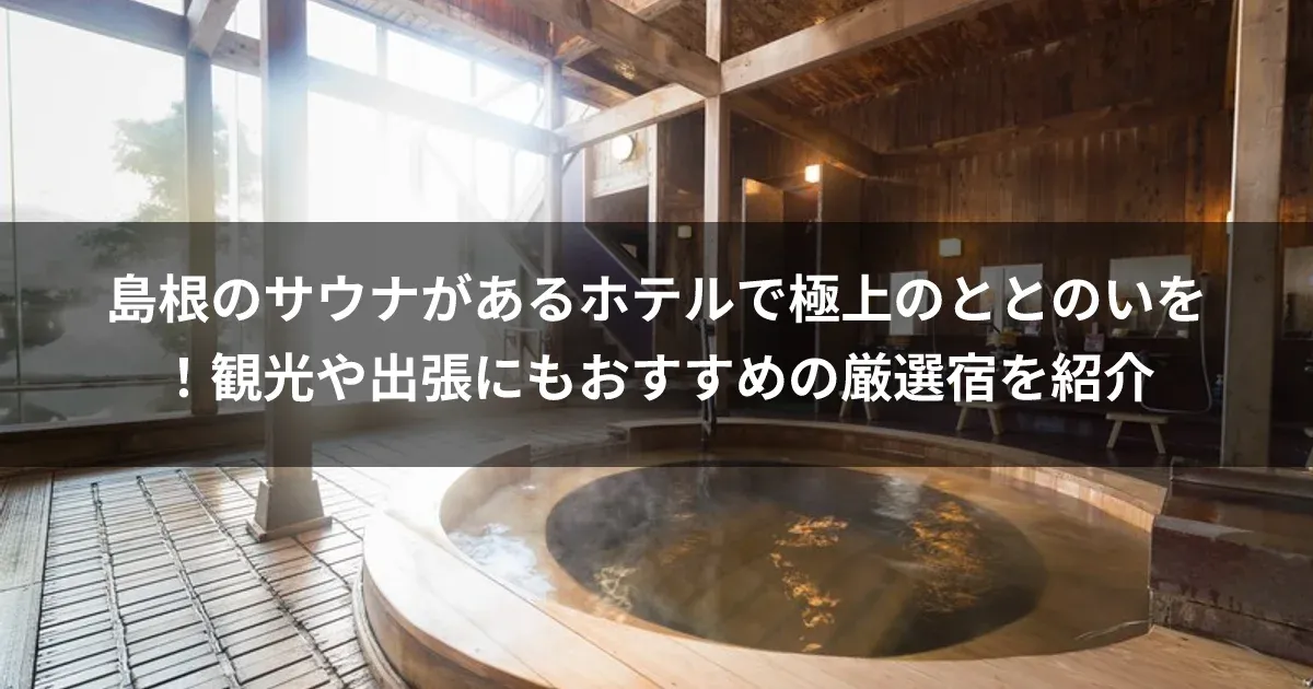 島根のサウナがあるホテルで極上のととのいを！観光や出張にもおすすめの厳選宿を紹介