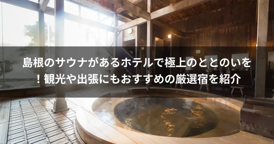 島根のサウナがあるホテルで極上のととのいを！観光や出張にもおすすめの厳選宿を紹介