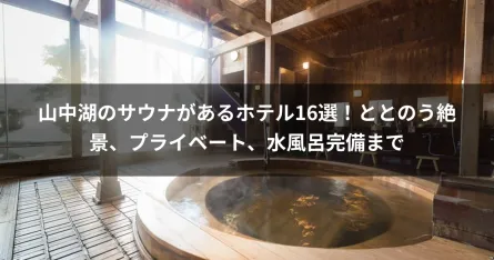 山中湖のサウナがあるホテル16選！ととのう絶景、プライベート、水風呂完備まで