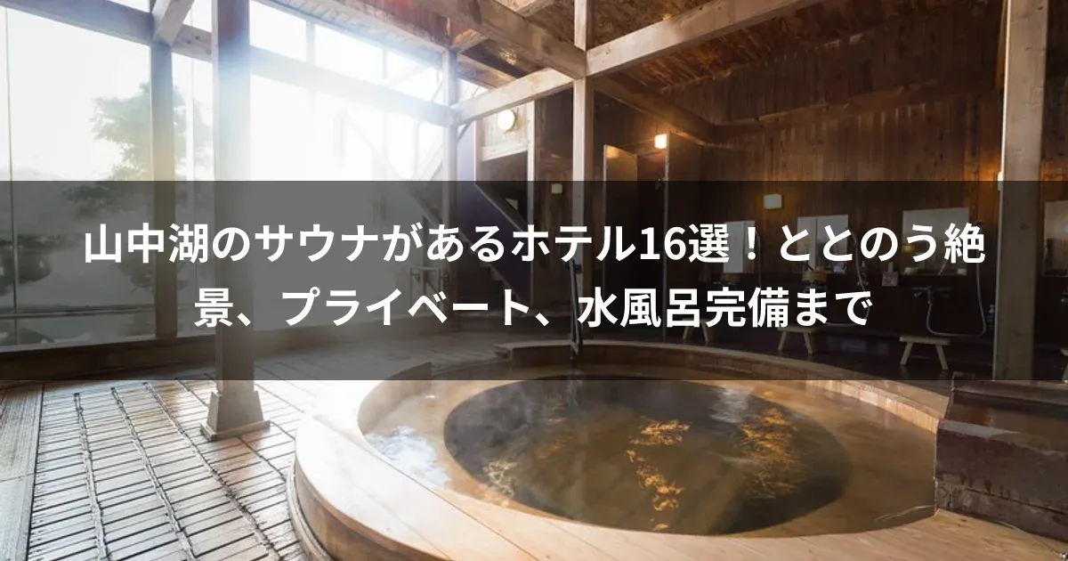 山中湖のサウナがあるホテル16選！ととのう絶景、プライベート、水風呂完備まで